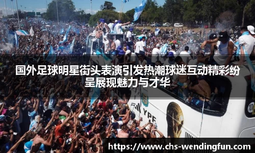 国外足球明星街头表演引发热潮球迷互动精彩纷呈展现魅力与才华