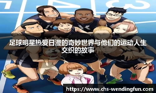 足球明星热爱日漫的奇妙世界与他们的运动人生交织的故事